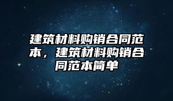 建筑材料購銷合同范本，建筑材料購銷合同范本簡單