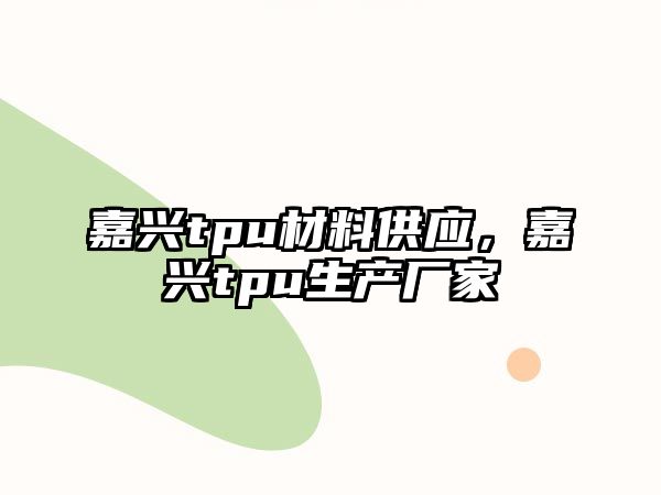 嘉興tpu材料供應(yīng)，嘉興tpu生產(chǎn)廠家