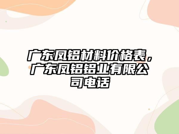 廣東鳳鋁材料價格表，廣東鳳鋁鋁業(yè)有限公司電話