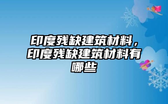 印度殘缺建筑材料，印度殘缺建筑材料有哪些