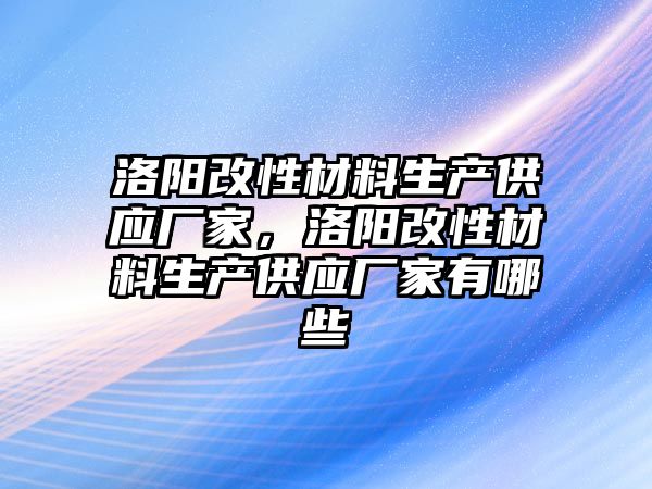 洛陽改性材料生產(chǎn)供應(yīng)廠家，洛陽改性材料生產(chǎn)供應(yīng)廠家有哪些