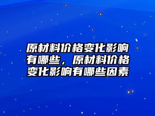 原材料價格變化影響有哪些，原材料價格變化影響有哪些因素