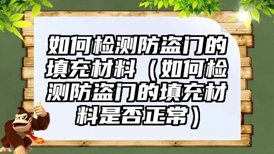 如何檢測防盜門的填充材料（如何檢測防盜門的填充材料是否正常）