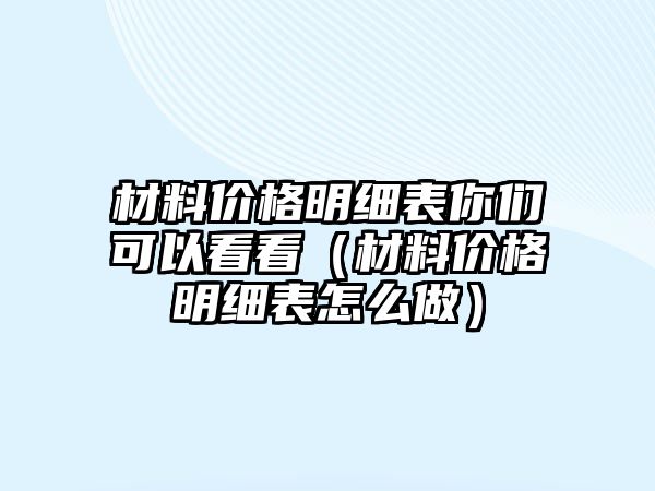 材料價格明細表你們可以看看（材料價格明細表怎么做）