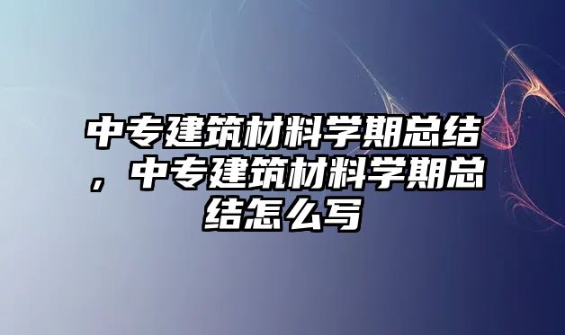 中專建筑材料學(xué)期總結(jié)，中專建筑材料學(xué)期總結(jié)怎么寫