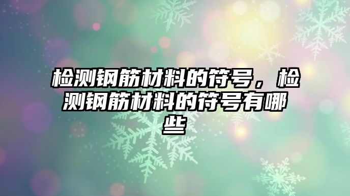 檢測鋼筋材料的符號，檢測鋼筋材料的符號有哪些