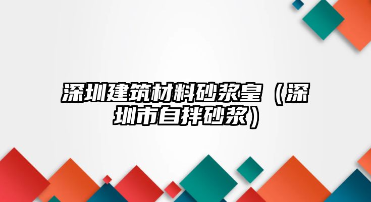 深圳建筑材料砂漿皇（深圳市自拌砂漿）