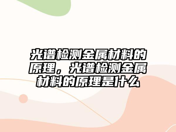 光譜檢測金屬材料的原理，光譜檢測金屬材料的原理是什么