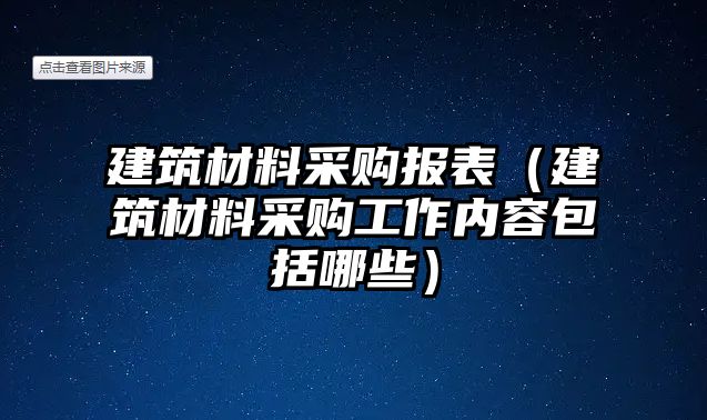 建筑材料采購報表（建筑材料采購工作內(nèi)容包括哪些）