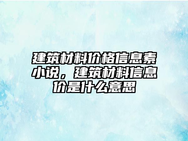 建筑材料價格信息素小說，建筑材料信息價是什么意思