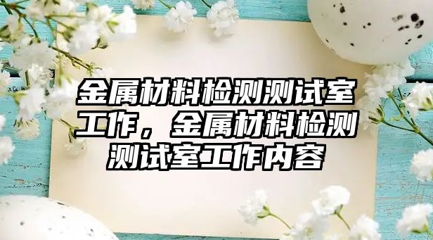 金屬材料檢測(cè)測(cè)試室工作，金屬材料檢測(cè)測(cè)試室工作內(nèi)容