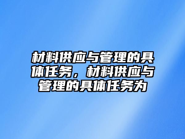 材料供應(yīng)與管理的具體任務(wù)，材料供應(yīng)與管理的具體任務(wù)為