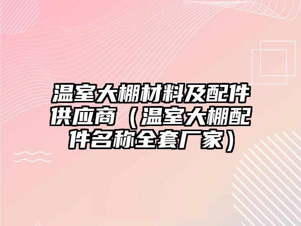 溫室大棚材料及配件供應(yīng)商（溫室大棚配件名稱全套廠家）