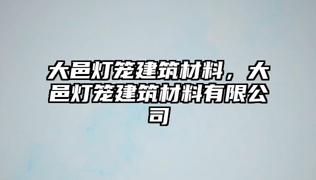 大邑燈籠建筑材料，大邑燈籠建筑材料有限公司