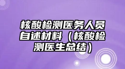 核酸檢測(cè)醫(yī)務(wù)人員自述材料（核酸檢測(cè)醫(yī)生總結(jié)）