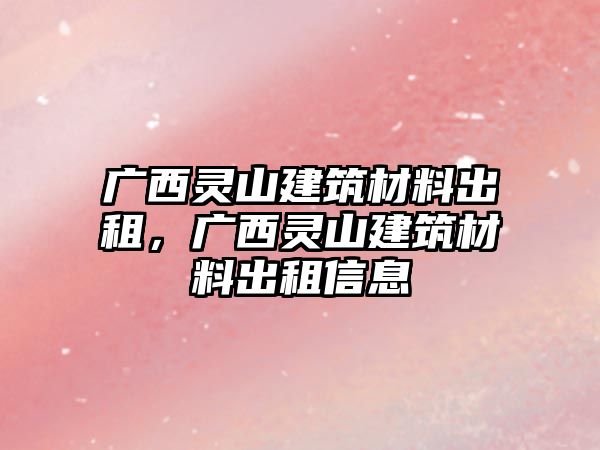 廣西靈山建筑材料出租，廣西靈山建筑材料出租信息