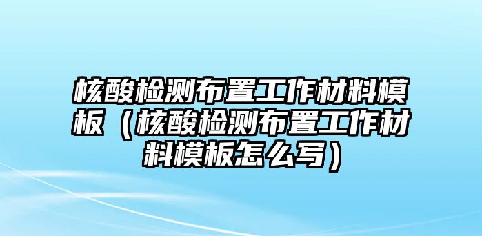 核酸檢測布置工作材料模板（核酸檢測布置工作材料模板怎么寫）