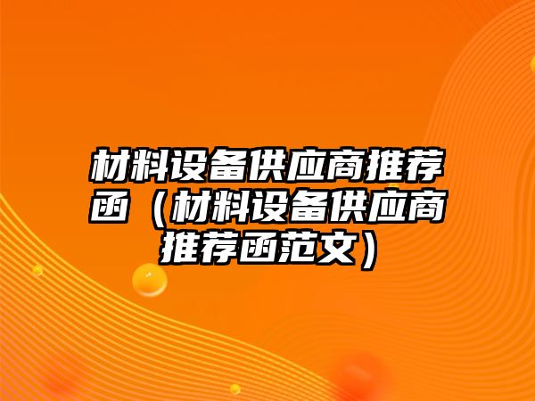 材料設備供應商推薦函（材料設備供應商推薦函范文）