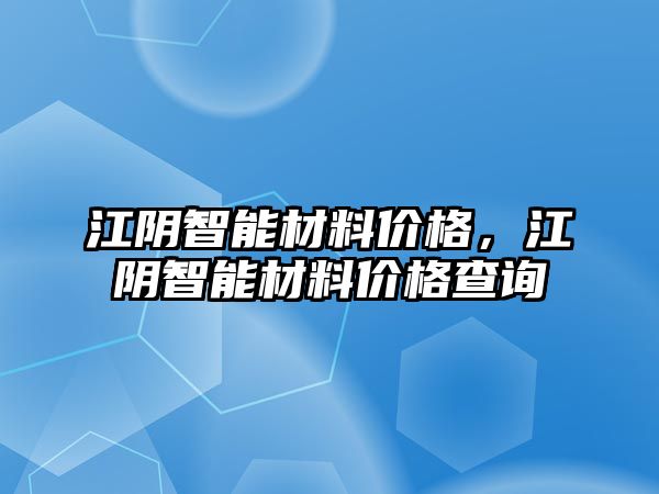 江陰智能材料價格，江陰智能材料價格查詢