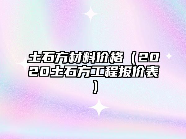 土石方材料價(jià)格（2020土石方工程報(bào)價(jià)表）