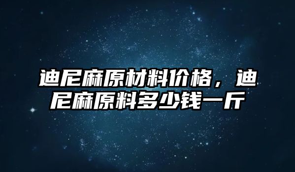 迪尼麻原材料價格，迪尼麻原料多少錢一斤