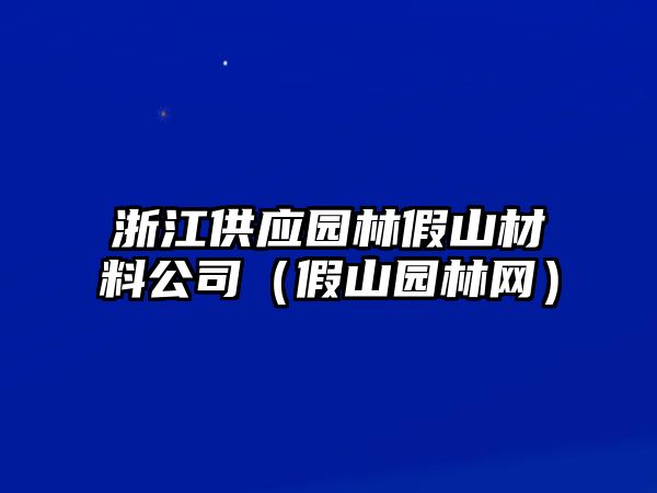 浙江供應(yīng)園林假山材料公司（假山園林網(wǎng)）