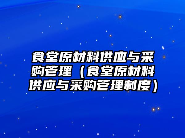 食堂原材料供應(yīng)與采購管理（食堂原材料供應(yīng)與采購管理制度）