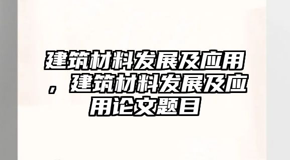 建筑材料發(fā)展及應(yīng)用，建筑材料發(fā)展及應(yīng)用論文題目