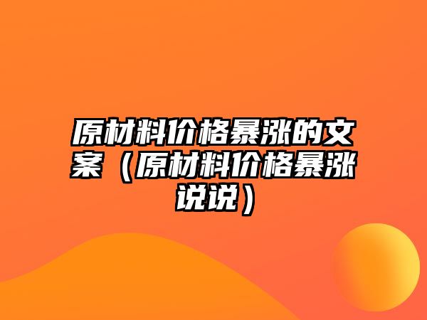 原材料價格暴漲的文案（原材料價格暴漲說說）