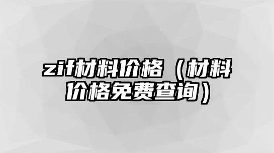 zif材料價格（材料價格免費查詢）