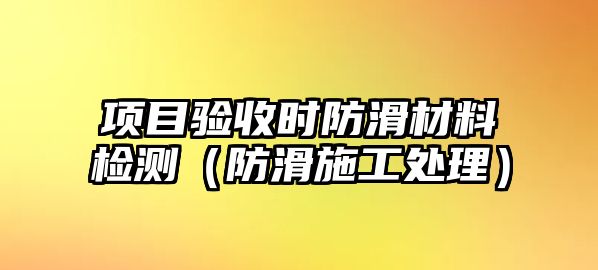 項目驗收時防滑材料檢測（防滑施工處理）