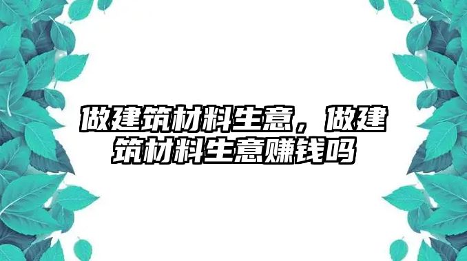 做建筑材料生意，做建筑材料生意賺錢嗎