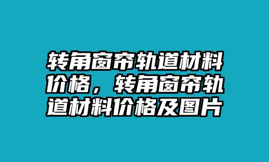 轉(zhuǎn)角窗簾軌道材料價(jià)格，轉(zhuǎn)角窗簾軌道材料價(jià)格及圖片