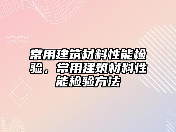 常用建筑材料性能檢驗(yàn)，常用建筑材料性能檢驗(yàn)方法