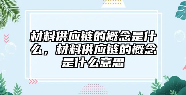 材料供應(yīng)鏈的概念是什么，材料供應(yīng)鏈的概念是什么意思