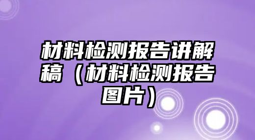 材料檢測(cè)報(bào)告講解稿（材料檢測(cè)報(bào)告圖片）