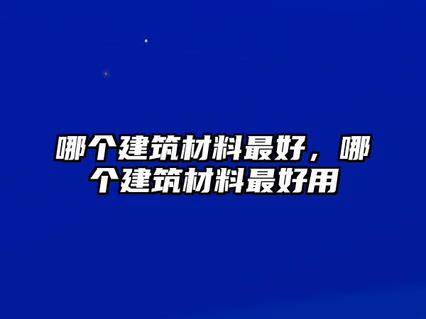 哪個建筑材料最好，哪個建筑材料最好用