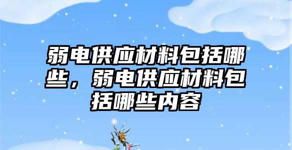 弱電供應材料包括哪些，弱電供應材料包括哪些內(nèi)容