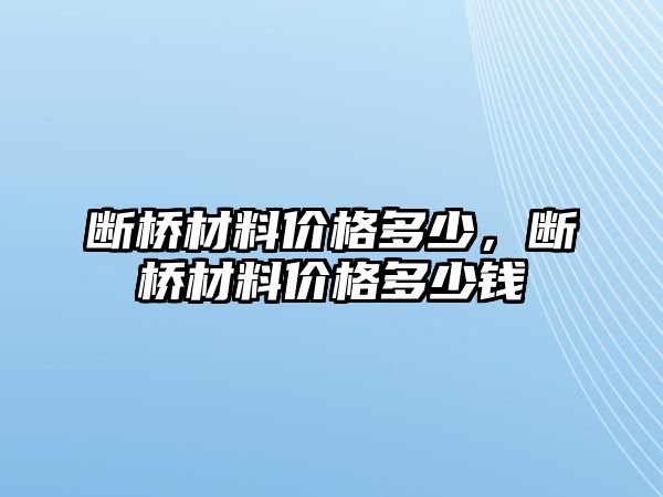 斷橋材料價格多少，斷橋材料價格多少錢