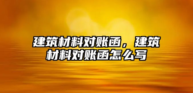 建筑材料對賬函，建筑材料對賬函怎么寫