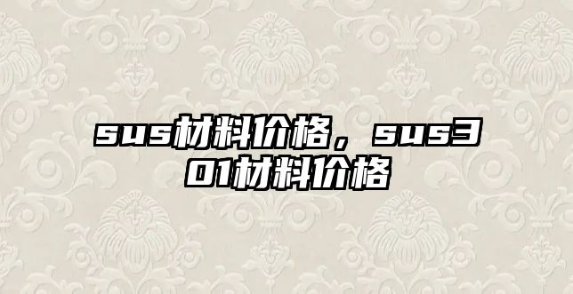 sus材料價格，sus301材料價格