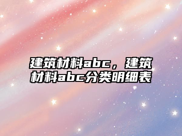 建筑材料abc，建筑材料abc分類明細(xì)表