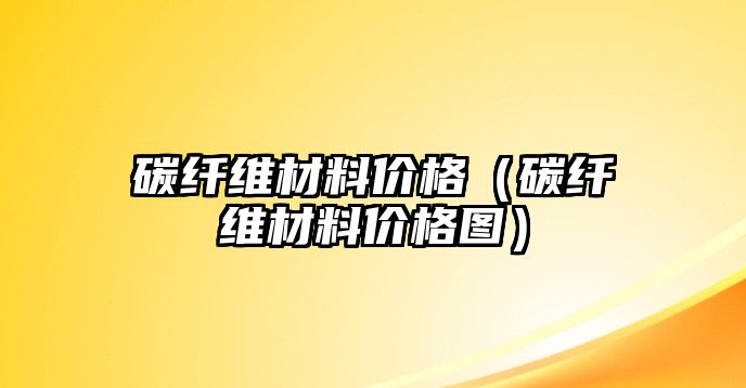 碳纖維材料價格（碳纖維材料價格圖）