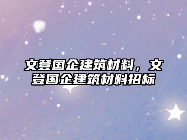 文登國企建筑材料，文登國企建筑材料招標