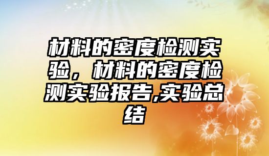 材料的密度檢測實驗，材料的密度檢測實驗報告,實驗總結(jié)