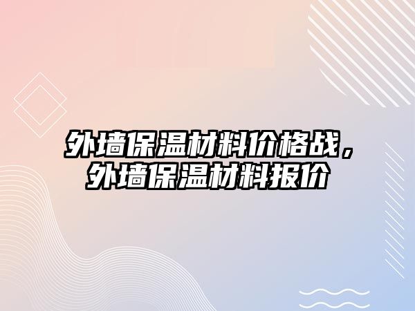 外墻保溫材料價格戰(zhàn)，外墻保溫材料報價