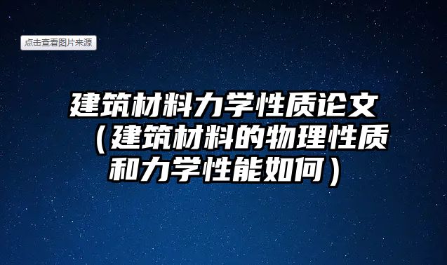 建筑材料力學(xué)性質(zhì)論文（建筑材料的物理性質(zhì)和力學(xué)性能如何）