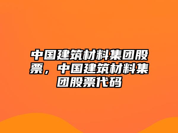 中國(guó)建筑材料集團(tuán)股票，中國(guó)建筑材料集團(tuán)股票代碼