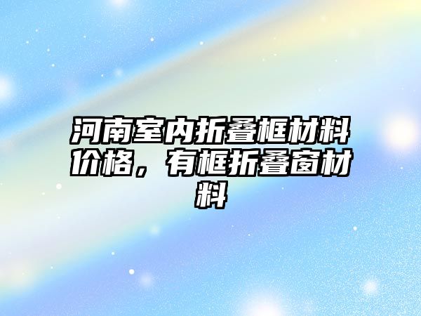 河南室內(nèi)折疊框材料價格，有框折疊窗材料