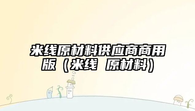 米線原材料供應商商用版（米線 原材料）